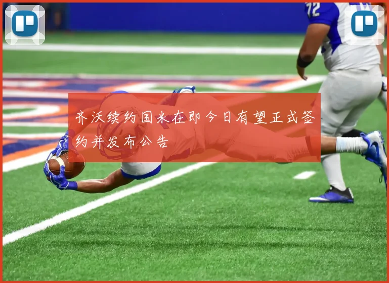齐沃续约国米在即今日有望正式签约并发布公告