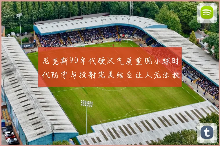 尼克斯90年代硬汉气质重现小球时代防守与投射完美结合让人无法抗拒