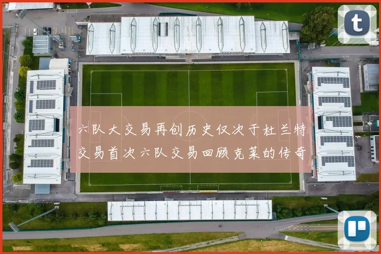 六队大交易再创历史仅次于杜兰特交易首次六队交易回顾克莱的传奇时刻