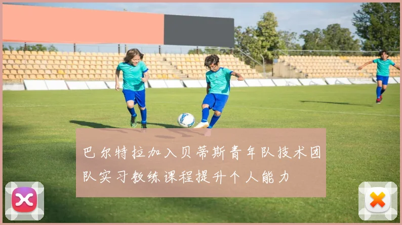 巴尔特拉加入贝蒂斯青年队技术团队实习教练课程提升个人能力