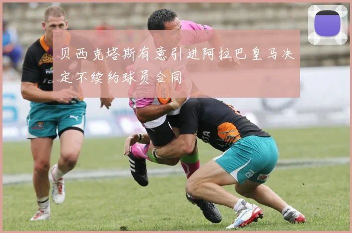 贝西克塔斯有意引进阿拉巴皇马决定不续约球员合同