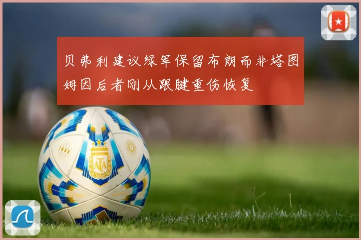 贝弗利建议绿军保留布朗而非塔图姆因后者刚从跟腱重伤恢复