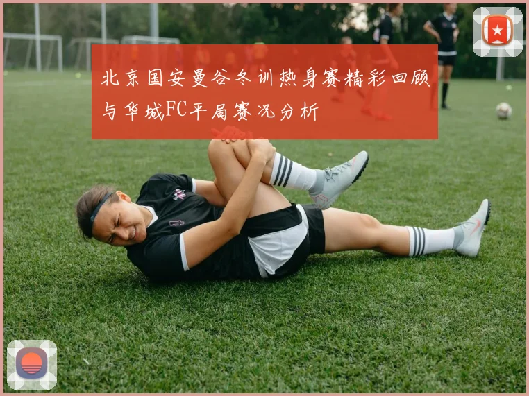 北京国安曼谷冬训热身赛精彩回顾与华城FC平局赛况分析