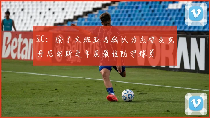 KG：除了文班亚马我认为杰登麦克丹尼尔斯是年度最佳防守球员