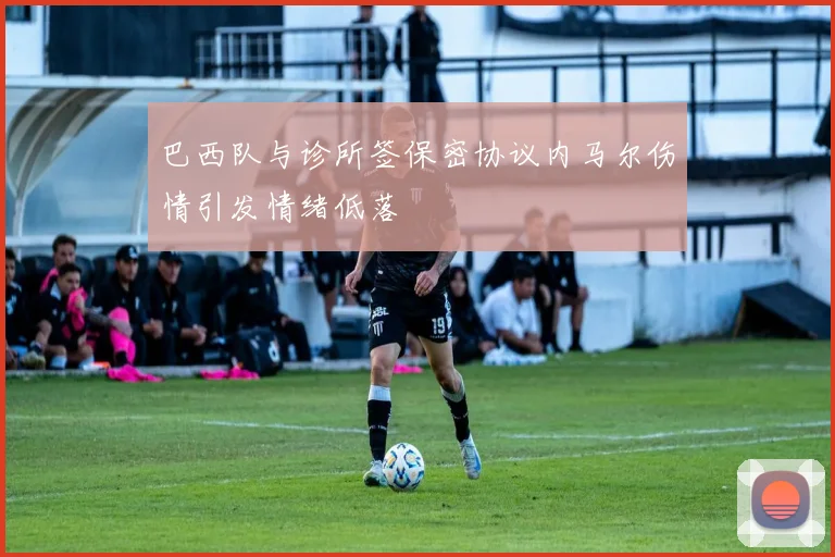 巴西队与诊所签保密协议内马尔伤情引发情绪低落