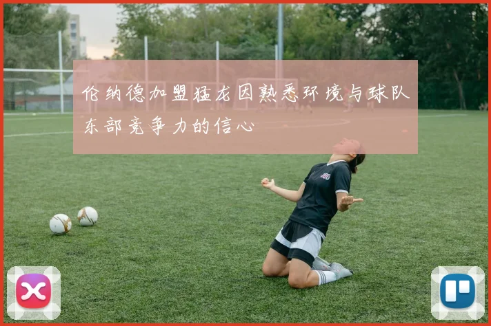 伦纳德加盟猛龙因熟悉环境与球队东部竞争力的信心
