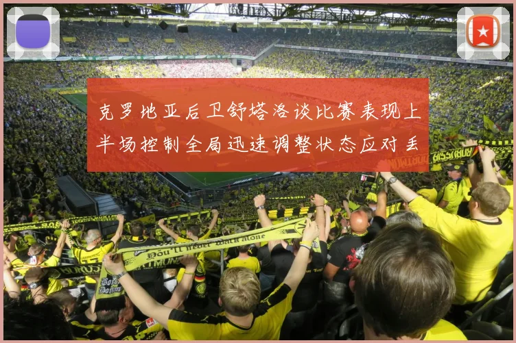 克罗地亚后卫舒塔洛谈比赛表现上半场控制全局迅速调整状态应对丢球