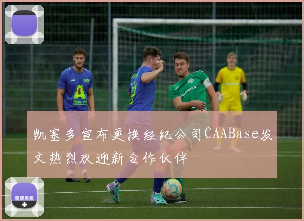 凯塞多宣布更换经纪公司CAABase发文热烈欢迎新合作伙伴