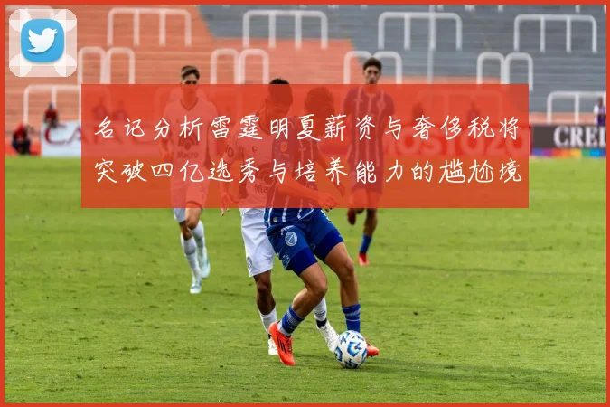 名记分析雷霆明夏薪资与奢侈税将突破四亿选秀与培养能力的尴尬境地