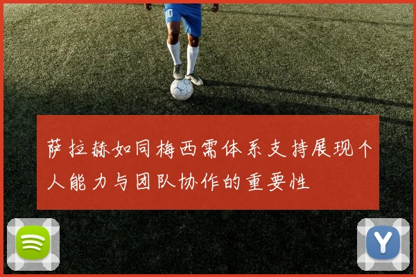 萨拉赫如同梅西需体系支持展现个人能力与团队协作的重要性