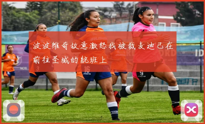 波波维奇故意激怒我被裁麦迪已在前往圣城的航班上