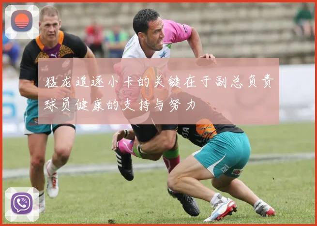猛龙追逐小卡的关键在于副总负责球员健康的支持与努力